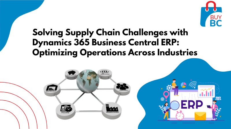 Solving Supply Chain Challenges with Dynamics 365 Business Central ERP: Optimizing Operations Across Industries